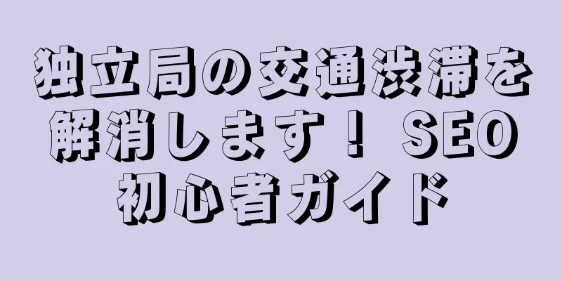 独立局の交通渋滞を解消します！ SEO初心者ガイド