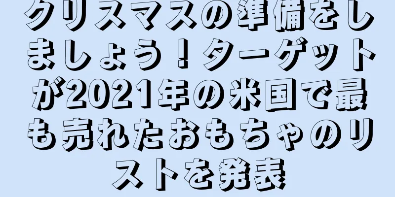 クリスマスの準備をしましょう！ターゲットが2021年の米国で最も売れたおもちゃのリストを発表