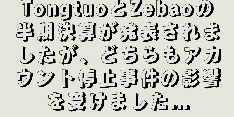 TongtuoとZebaoの半期決算が発表されましたが、どちらもアカウント停止事件の影響を受けました...