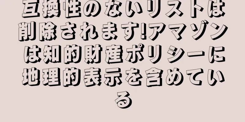 互換性のないリストは削除されます!アマゾンは知的財産ポリシーに地理的表示を含めている
