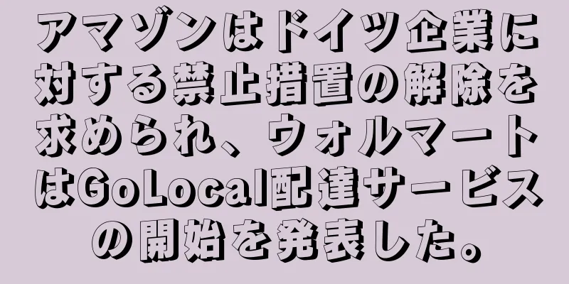 アマゾンはドイツ企業に対する禁止措置の解除を求められ、ウォルマートはGoLocal配達サービスの開始を発表した。