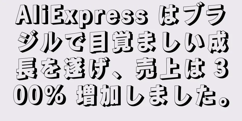 AliExpress はブラジルで目覚ましい成長を遂げ、売上は 300% 増加しました。