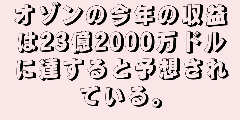 オゾンの今年の収益は23億2000万ドルに達すると予想されている。