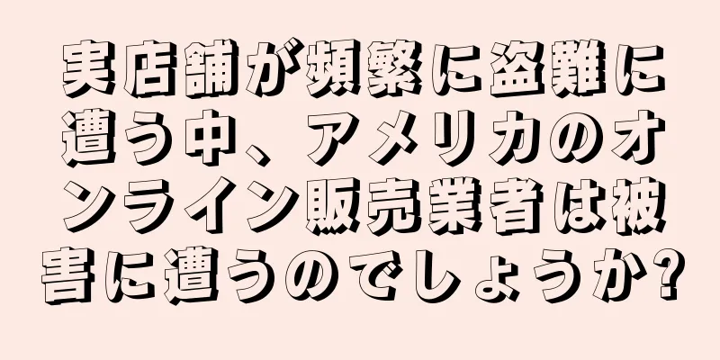 実店舗が頻繁に盗難に遭う中、アメリカのオンライン販売業者は被害に遭うのでしょうか?