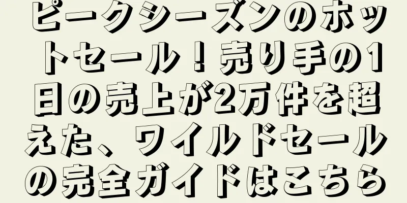 ピークシーズンのホットセール！売り手の1日の売上が2万件を超えた、ワイルドセールの完全ガイドはこちら