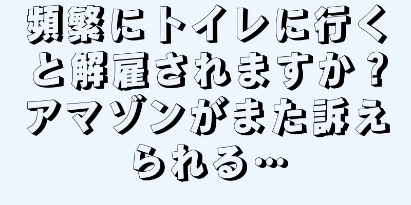 頻繁にトイレに行くと解雇されますか？アマゾンがまた訴えられる…