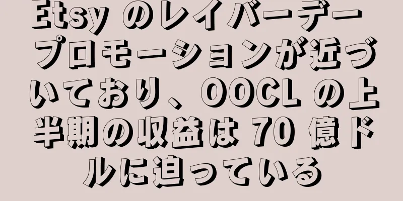 Etsy のレイバーデー プロモーションが近づいており、OOCL の上半期の収益は 70 億ドルに迫っている