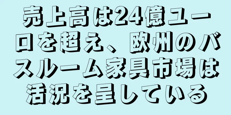 売上高は24億ユーロを超え、欧州のバスルーム家具市場は活況を呈している