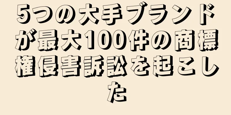 5つの大手ブランドが最大100件の商標権侵害訴訟を起こした