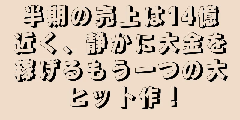 半期の売上は14億近く、静かに大金を稼げるもう一つの大ヒット作！