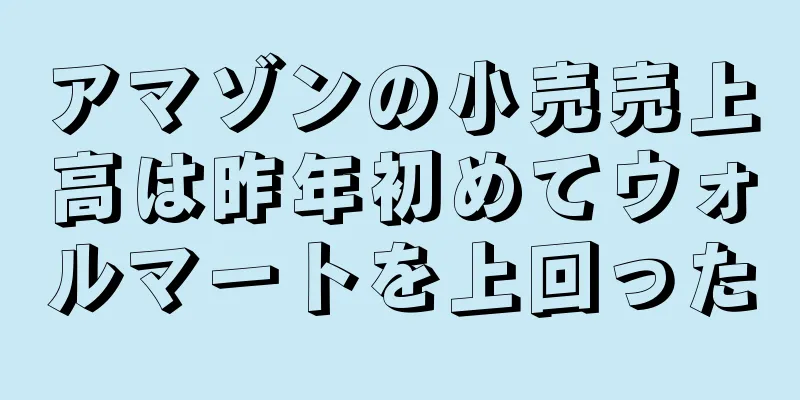 アマゾンの小売売上高は昨年初めてウォルマートを上回った
