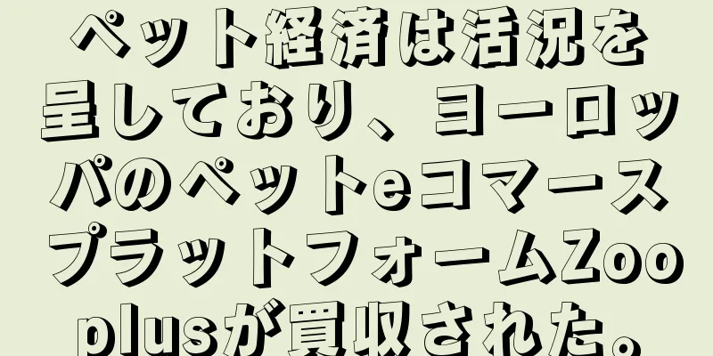 ペット経済は活況を呈しており、ヨーロッパのペットeコマースプラットフォームZooplusが買収された。