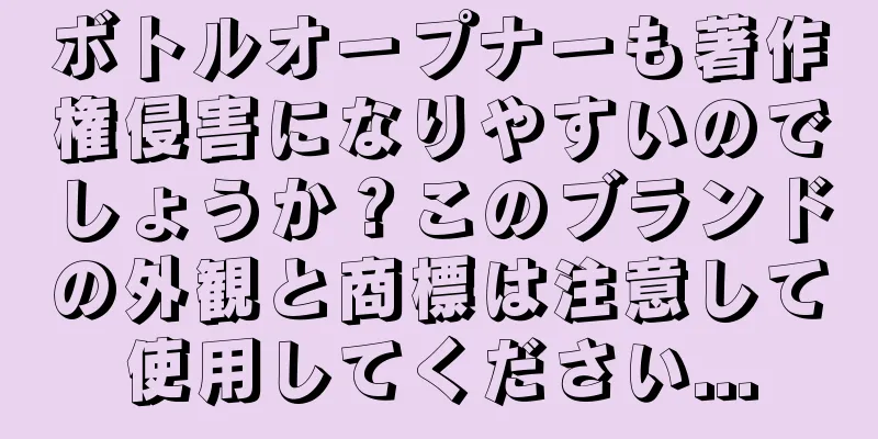 ボトルオープナーも著作権侵害になりやすいのでしょうか？このブランドの外観と商標は注意して使用してください...