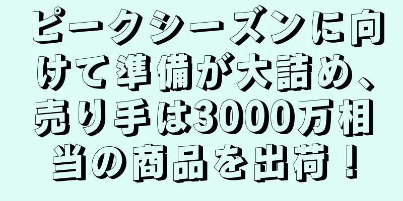 ピークシーズンに向けて準備が大詰め、売り手は3000万相当の商品を出荷！