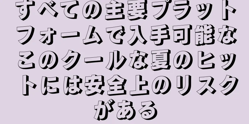 すべての主要プラットフォームで入手可能なこのクールな夏のヒットには安全上のリスクがある