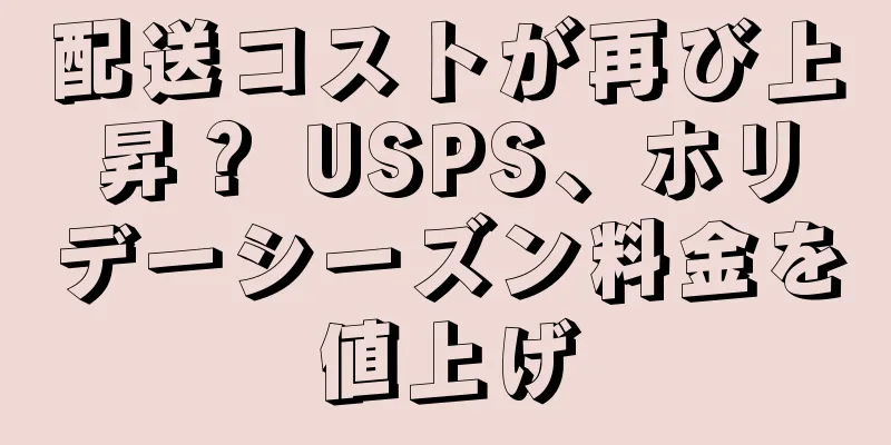 配送コストが再び上昇？ USPS、ホリデーシーズン料金を値上げ