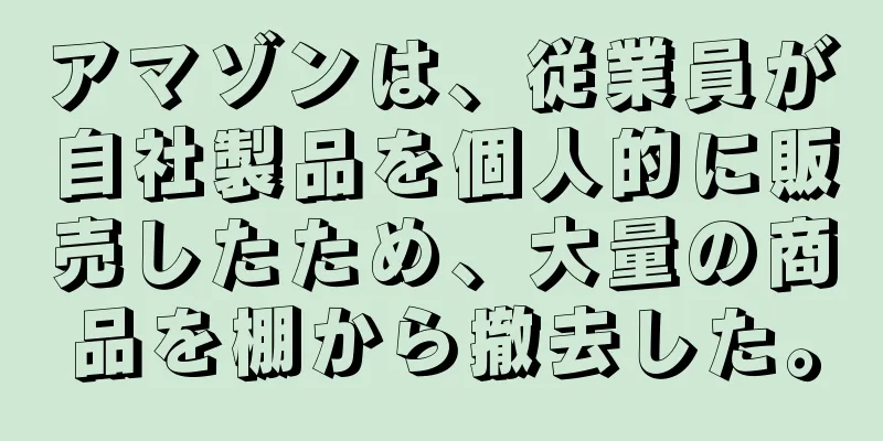 アマゾンは、従業員が自社製品を個人的に販売したため、大量の商品を棚から撤去した。