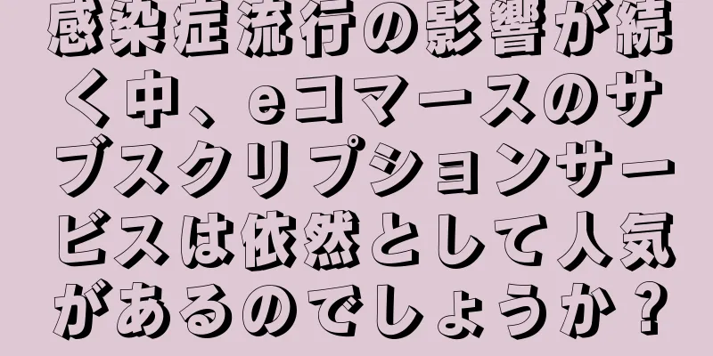 感染症流行の影響が続く中、eコマースのサブスクリプションサービスは依然として人気があるのでしょうか？