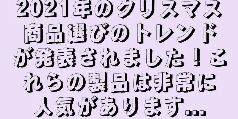 2021年のクリスマス商品選びのトレンドが発表されました！これらの製品は非常に人気があります...