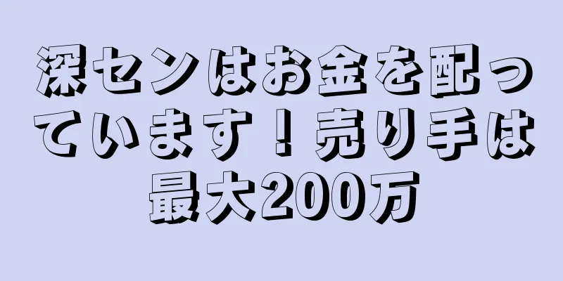 深センはお金を配っています！売り手は最大200万