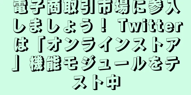 電子商取引市場に参入しましょう！ Twitterは「オンラインストア」機能モジュールをテスト中