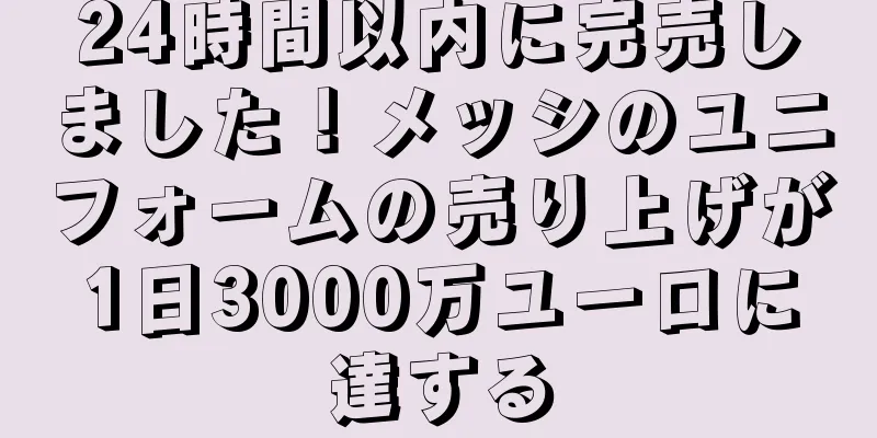 24時間以内に完売しました！メッシのユニフォームの売り上げが1日3000万ユーロに達する