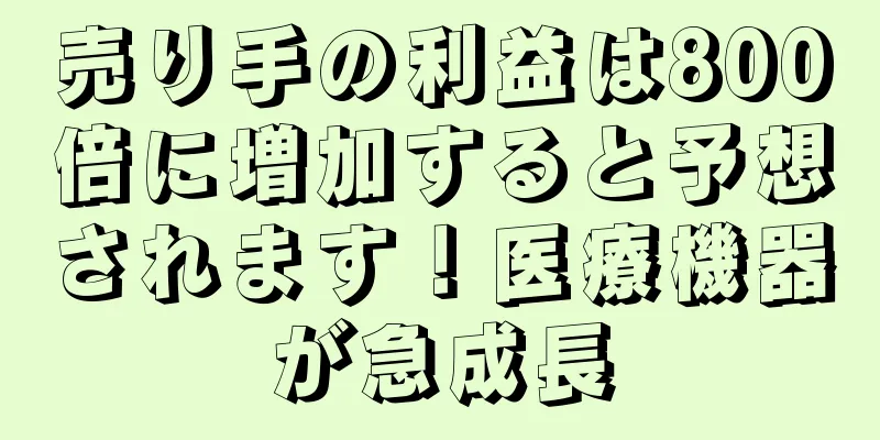 売り手の利益は800倍に増加すると予想されます！医療機器が急成長