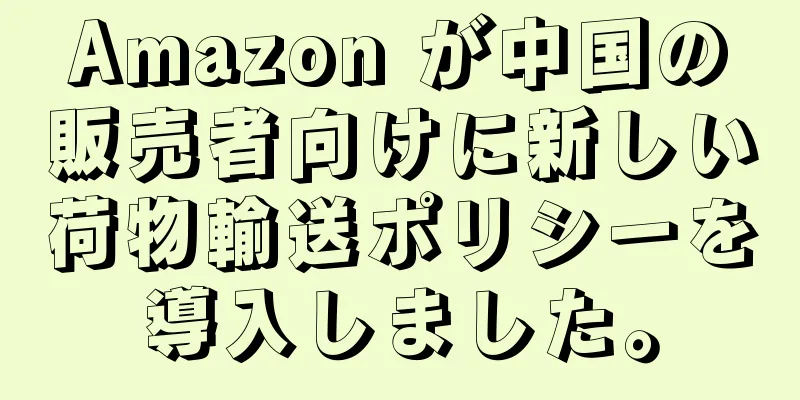 Amazon が中国の販売者向けに新しい荷物輸送ポリシーを導入しました。