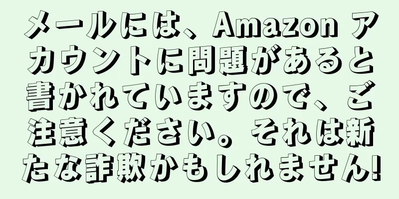 メールには、Amazon アカウントに問題があると書かれていますので、ご注意ください。それは新たな詐欺かもしれません!