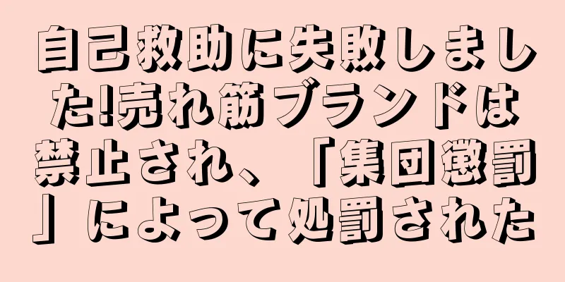 自己救助に失敗しました!売れ筋ブランドは禁止され、「集団懲罰」によって処罰された