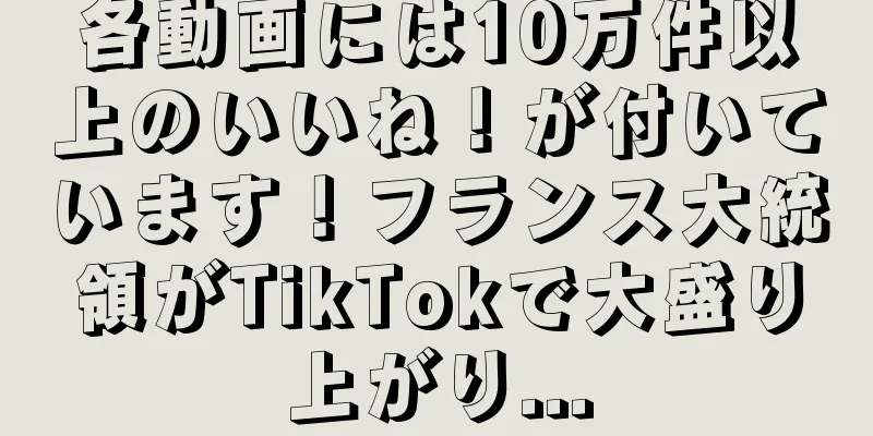 各動画には10万件以上のいいね！が付いています！フランス大統領がTikTokで大盛り上がり...