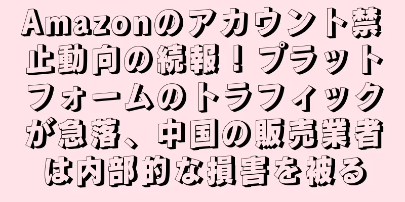 Amazonのアカウント禁止動向の続報！プラットフォームのトラフィックが急落、中国の販売業者は内部的な損害を被る