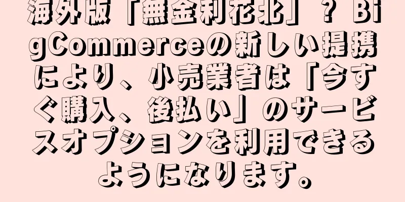 海外版「無金利花北」？ BigCommerceの新しい提携により、小売業者は「今すぐ購入、後払い」のサービスオプションを利用できるようになります。