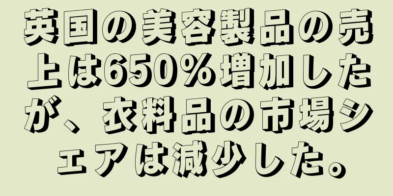 英国の美容製品の売上は650%増加したが、衣料品の市場シェアは減少した。