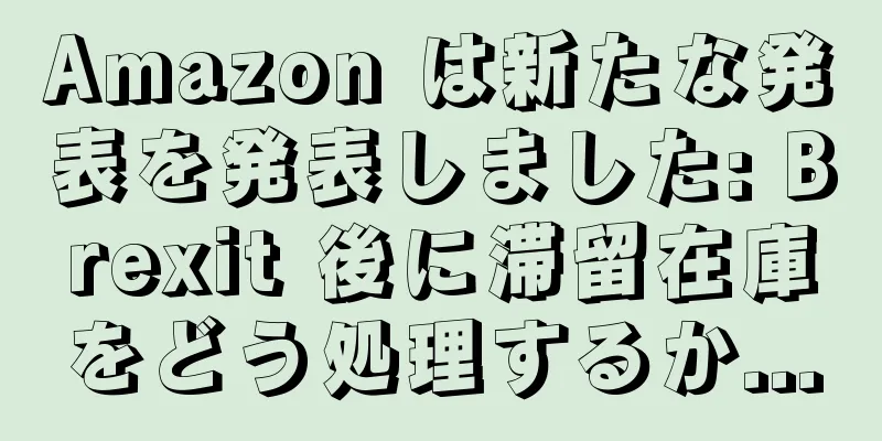 Amazon は新たな発表を発表しました: Brexit 後に滞留在庫をどう処理するか...