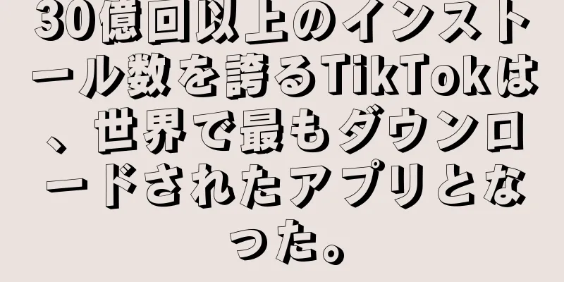 30億回以上のインストール数を誇るTikTokは、世界で最もダウンロードされたアプリとなった。