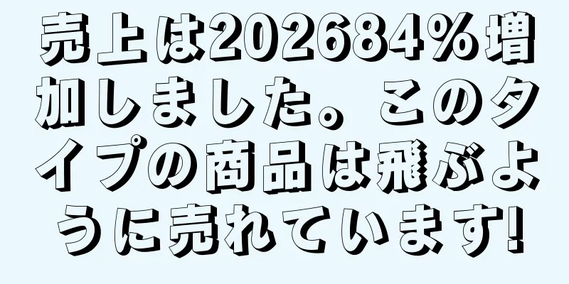 売上は202684%増加しました。このタイプの商品は飛ぶように売れています!