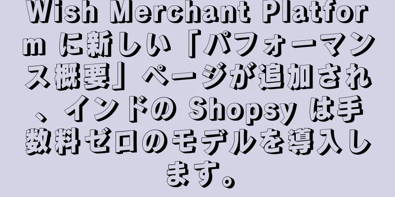 Wish Merchant Platform に新しい「パフォーマンス概要」ページが追加され、インドの Shopsy は手数料ゼロのモデルを導入します。