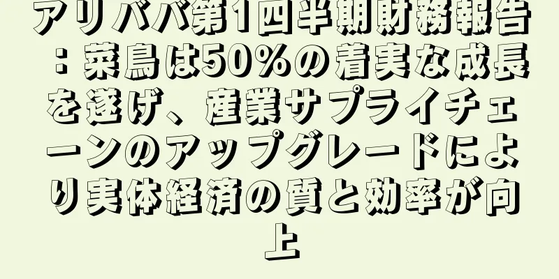 アリババ第1四半期財務報告：菜鳥は50％の着実な成長を遂げ、産業サプライチェーンのアップグレードにより実体経済の質と効率が向上