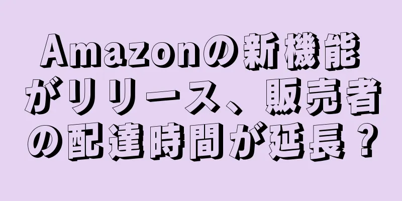 Amazonの新機能がリリース、販売者の配達時間が延長？