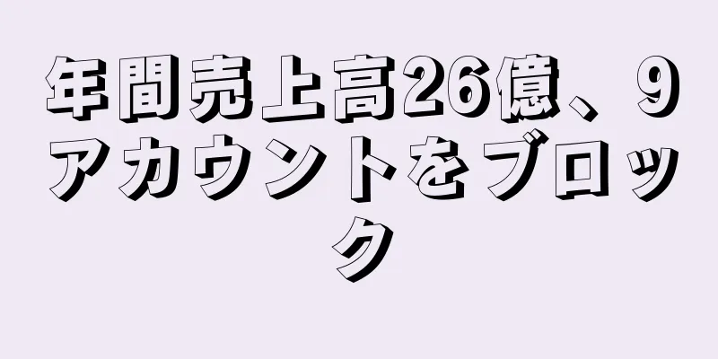 年間売上高26億、9アカウントをブロック