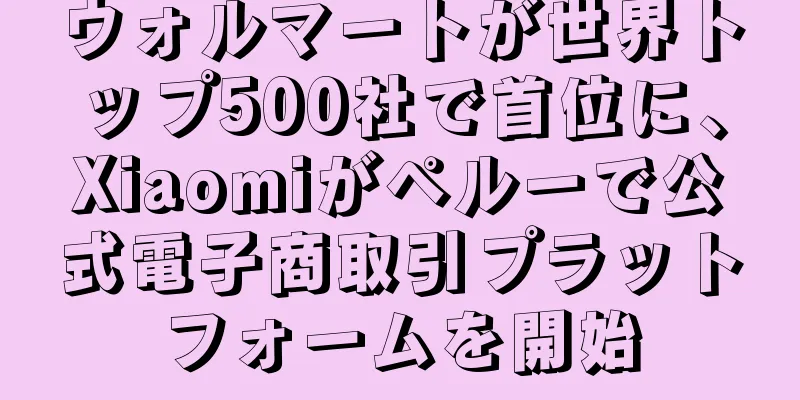 ウォルマートが世界トップ500社で首位に、Xiaomiがペルーで公式電子商取引プラットフォームを開始