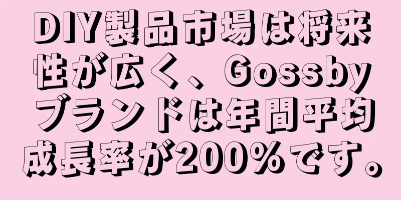 DIY製品市場は将来性が広く、Gossbyブランドは年間平均成長率が200%です。