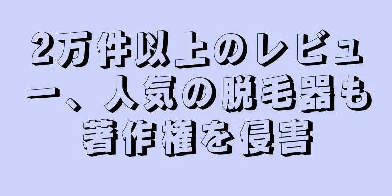 2万件以上のレビュー、人気の脱毛器も著作権を侵害