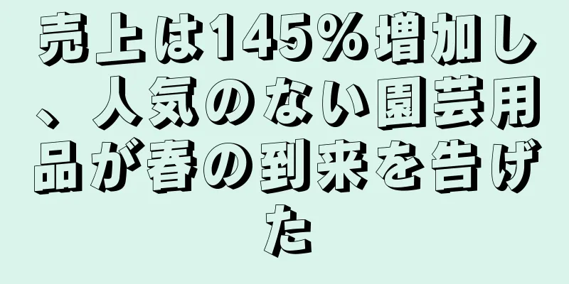 売上は145%増加し、人気のない園芸用品が春の到来を告げた