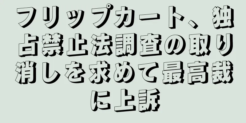 フリップカート、独占禁止法調査の取り消しを求めて最高裁に上訴