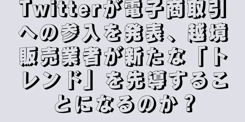 Twitterが電子商取引への参入を発表、越境販売業者が新たな「トレンド」を先導することになるのか？