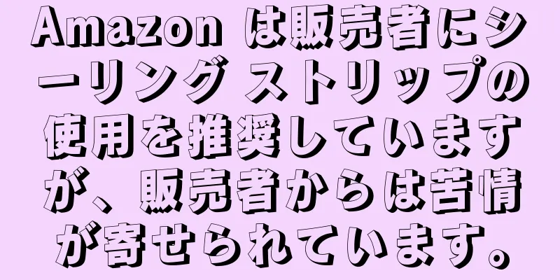 Amazon は販売者にシーリング ストリップの使用を推奨していますが、販売者からは苦情が寄せられています。