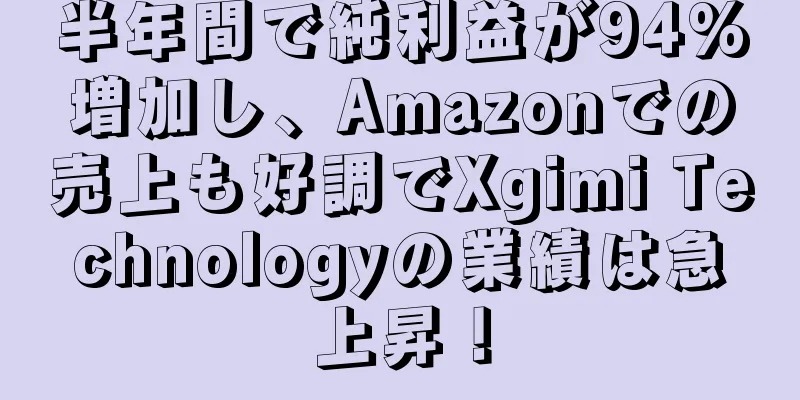 半年間で純利益が94%増加し、Amazonでの売上も好調でXgimi Technologyの業績は急上昇！