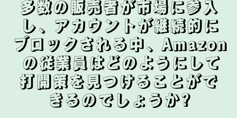 多数の販売者が市場に参入し、アカウントが継続的にブロックされる中、Amazon の従業員はどのようにして打開策を見つけることができるのでしょうか?